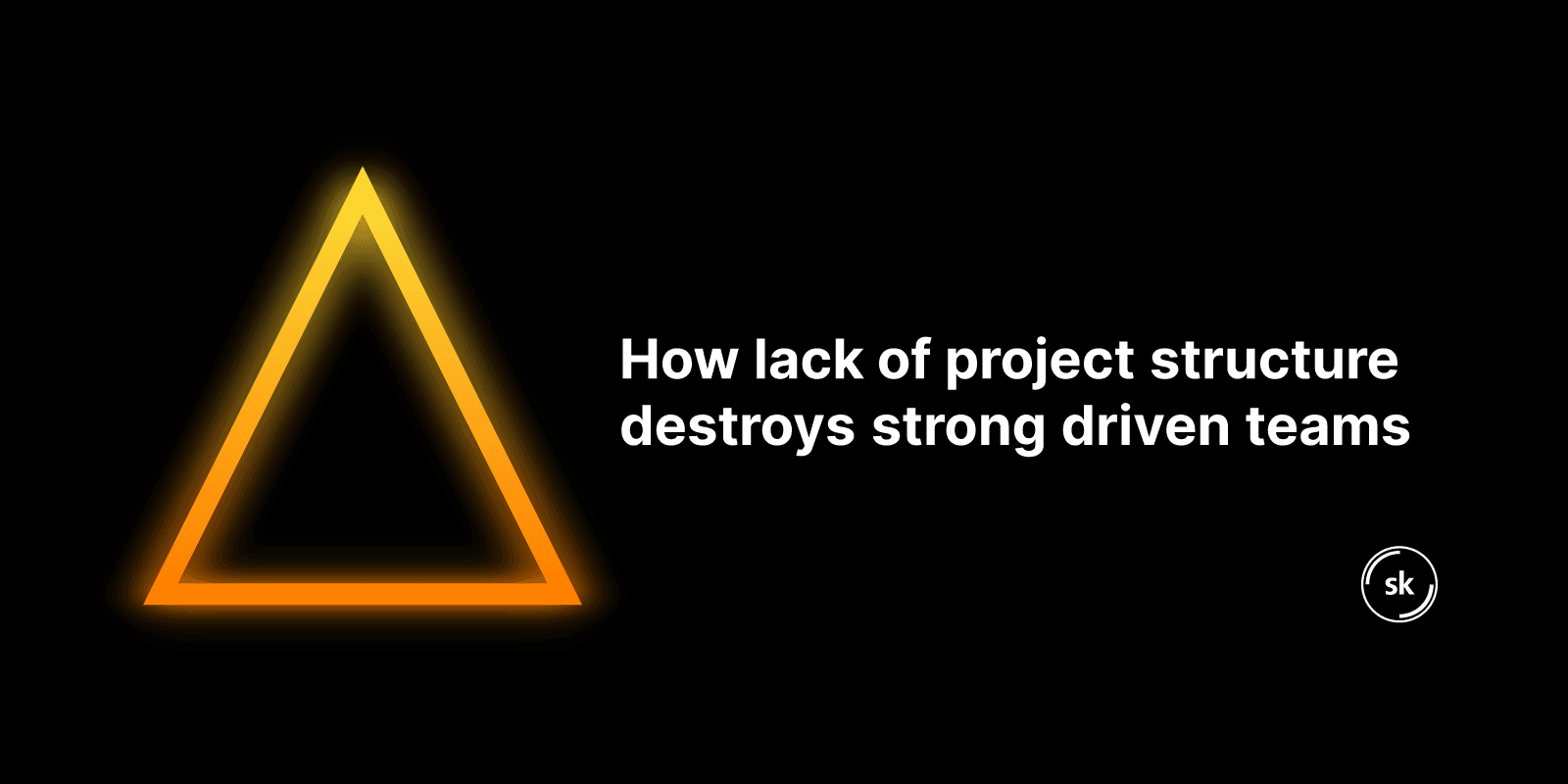 How lack of project structure destroys strong driven teams